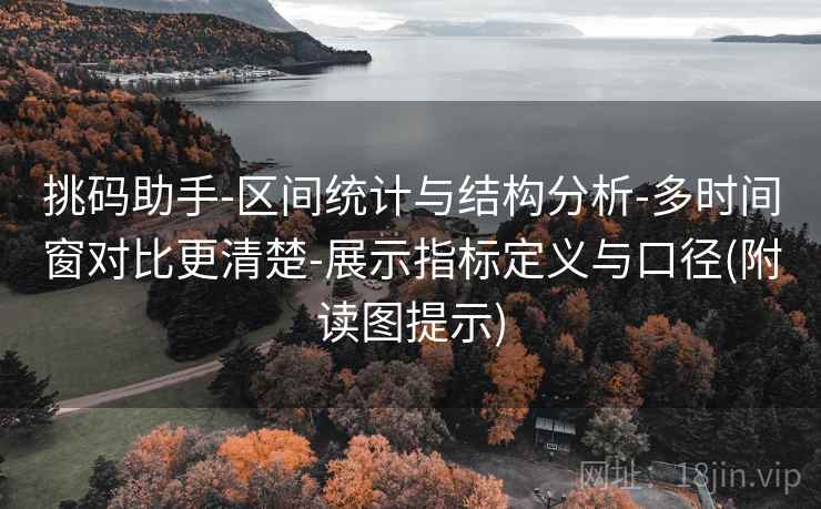 挑码助手-区间统计与结构分析-多时间窗对比更清楚-展示指标定义与口径(附读图提示)