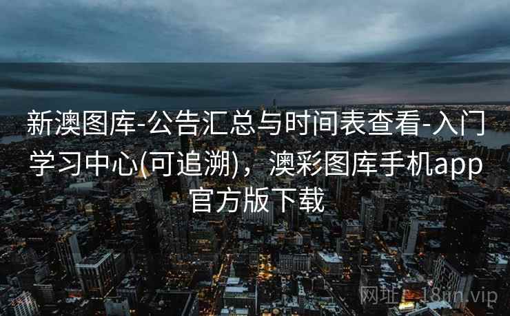 新澳图库-公告汇总与时间表查看-入门学习中心(可追溯),澳彩图库手机app官方版下载 新澳图库-公告汇总与时间表查看-入门学习中心(可追溯),澳彩图库手机app官方版下载