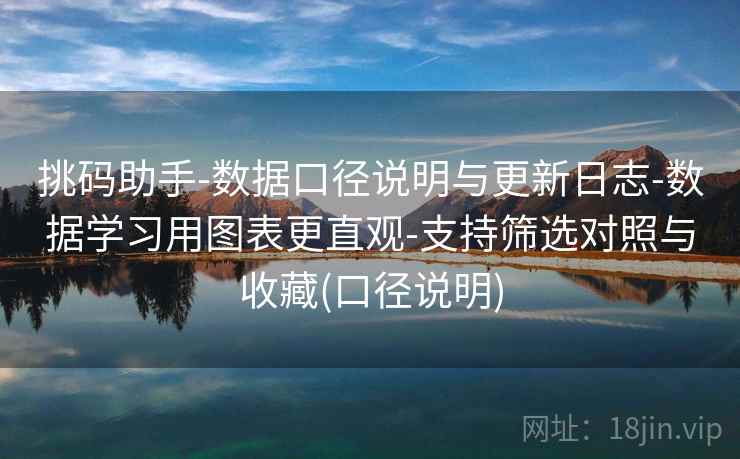 挑码助手-数据口径说明与更新日志-数据学习用图表更直观-支持筛选对照与收藏(口径说明)
