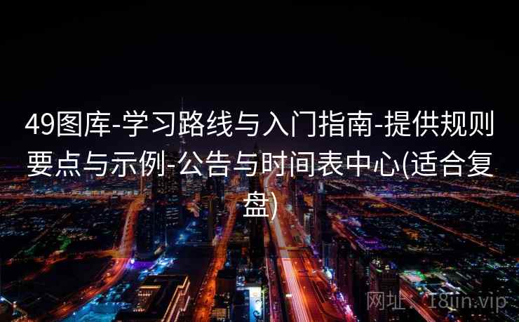 49图库-学习路线与入门指南-提供规则要点与示例-公告与时间表中心(适合复盘)