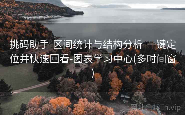 挑码助手-区间统计与结构分析-一键定位并快速回看-图表学习中心(多时间窗)