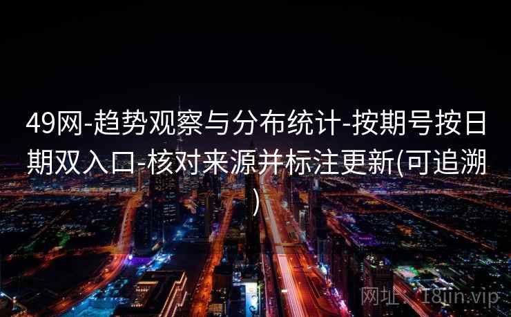 49网-趋势观察与分布统计-按期号按日期双入口-核对来源并标注更新(可追溯)