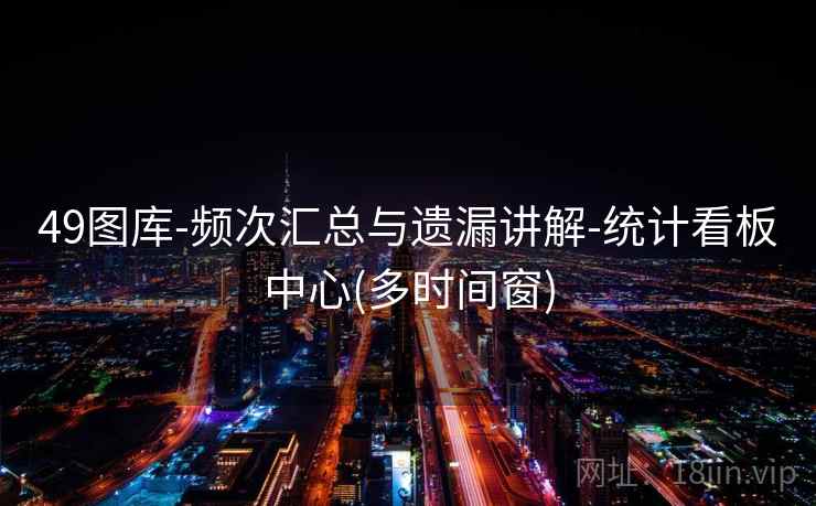 49图库-频次汇总与遗漏讲解-统计看板中心(多时间窗)