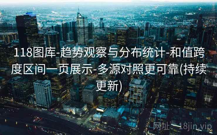 118图库-趋势观察与分布统计-和值跨度区间一页展示-多源对照更可靠(持续更新)