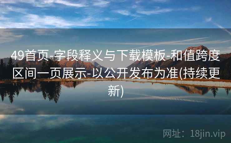 49首页-字段释义与下载模板-和值跨度区间一页展示-以公开发布为准(持续更新)