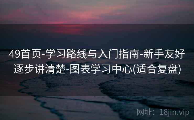 49首页-学习路线与入门指南-新手友好逐步讲清楚-图表学习中心(适合复盘)