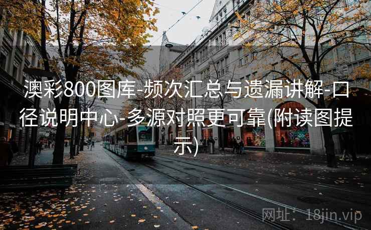 澳彩800图库-频次汇总与遗漏讲解-口径说明中心-多源对照更可靠(附读图提示)