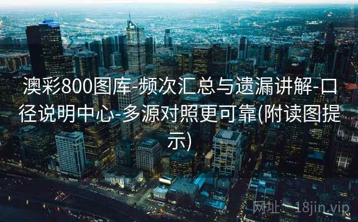 澳彩800图库-频次汇总与遗漏讲解-口径说明中心-多源对照更可靠(附读图提示) 澳彩800图库-频次汇总与遗漏讲解-口径说明中心-多源对照更可靠(附读图提示)