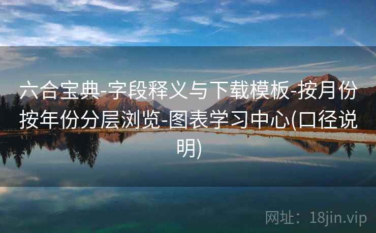 六合宝典-字段释义与下载模板-按月份按年份分层浏览-图表学习中心(口径说明)